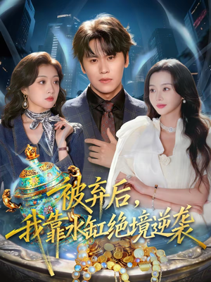 被弃后，我靠水缸绝境逆袭（78集）海量资源免费看