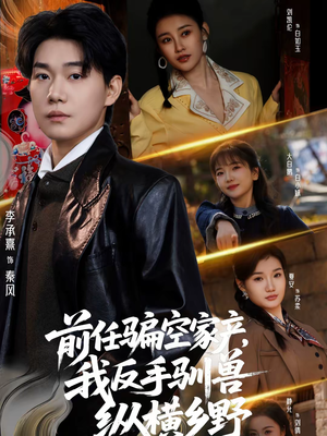 前任骗空家产，我反手驯兽纵横乡野（80集）推荐热门短剧