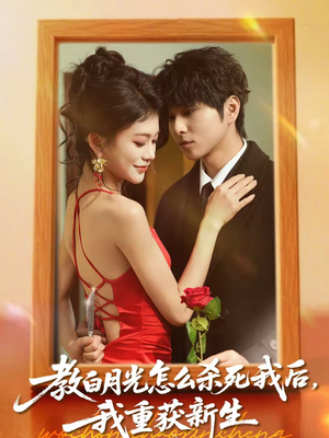 教白月光怎么杀死我后，我重获新生（45集）经典老剧免费看