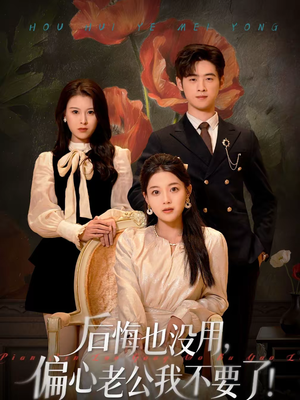 后悔也没用，偏心老公我不要了（55集）精彩短剧来袭