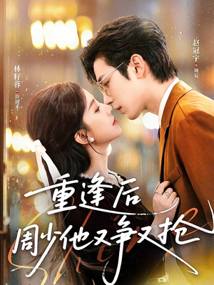 重逢后周少他又争又抢（60集）短剧免费看
