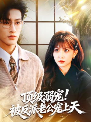 顶级溺宠！被反派老公宠上天（90集）热门短剧又来了