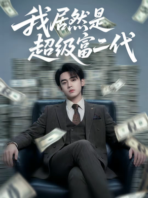 我居然是超级富二代（63集）这部短剧我爱了