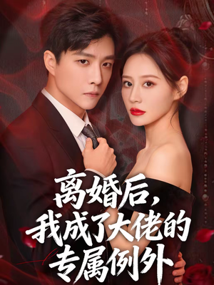 离婚后，我成了大佬的专属例外（60集）红果短剧看全集