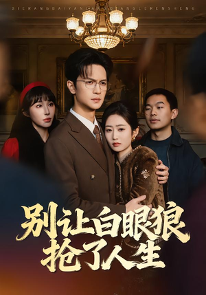 别让白眼狼抢了人生（34集）精彩短剧看全集