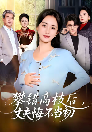 攀错高枝后，丈夫悔不当初（60集）一起追生活短剧