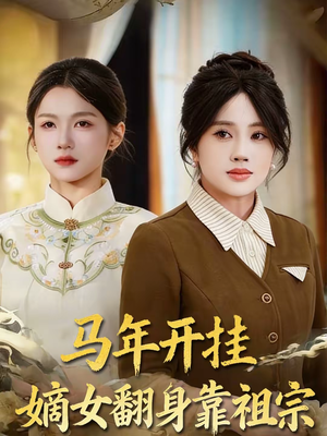 马年开挂嫡女翻身靠祖宗（50集）越看越好看短剧