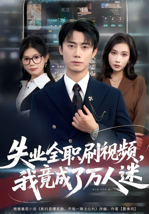 失业全职刷视频，我竟成了万人迷（72集）真的太好看了