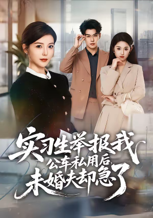 实习生举报我公车私用后，未婚夫却急了（70集）短剧全集完整