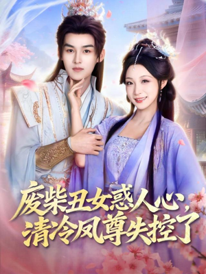 废柴丑女惑人心，清冷凤尊失控了（81集）短剧精彩绝伦