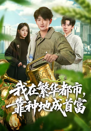 我在繁华都市，靠种地成首富（70集）恋爱短剧分享