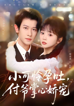 小可怜孕吐，付爷掌心娇宠（74集）短剧精彩不断