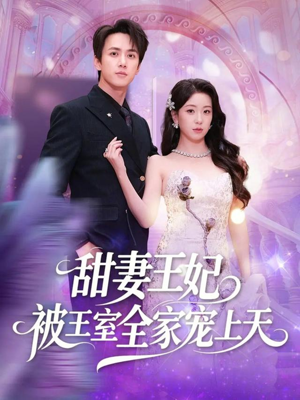 甜妻王妃被王室全家宠上天(63集) 甜妻王妃被王室全家宠上天(63集)精彩短剧合集
