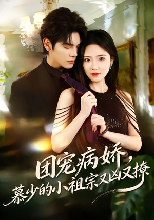 团宠病娇，慕少的小祖宗又凶又撩（80集）热门短剧推广