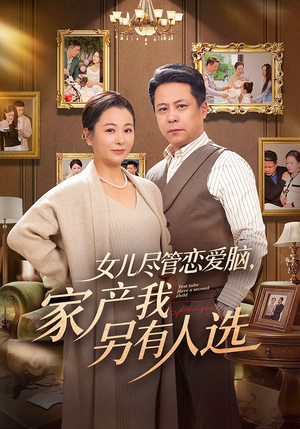 女儿尽管恋爱脑，家产我另有人选（55集）全网短剧抢先看