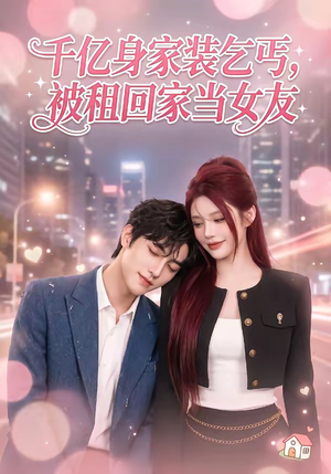 千亿身价装乞丐，被租回家当女友（60集）口碑之选免费看