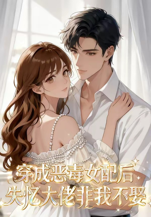 穿成恶毒女配后，失忆大佬非我不娶（40集）追风的女孩短剧