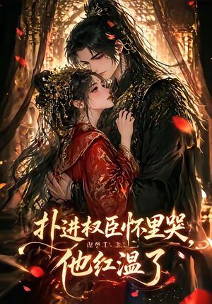 扑进权臣怀里哭，他红温了（60集）好看短剧追不停