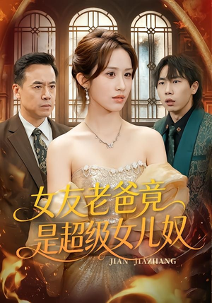 女友老爸竟是超级女儿奴（60集）红果短剧看全集