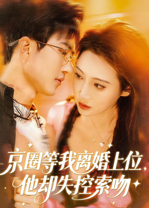 京圈等我离婚上位，他却失控索吻（72集）短剧全集大结局