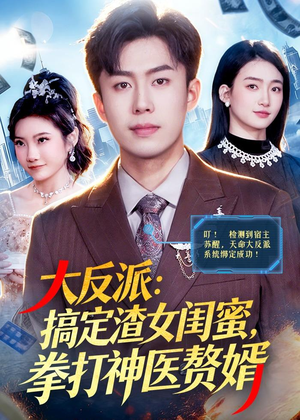 大反派：搞定渣女闺蜜，拳打神医赘婿（120集）好看短剧追不停