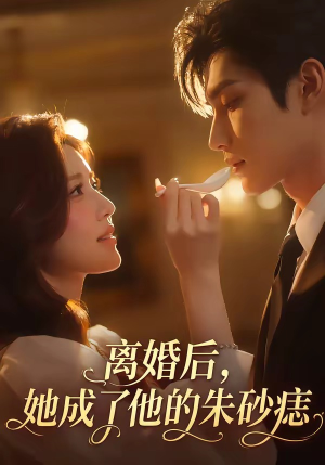 离婚后，她成了他的朱砂痣（17集）短剧太上头了
