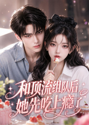 和顶流组队后,她先吃上瘾了(51集) 和顶流组队后,她先吃上瘾了(51集)超火短剧抢先看