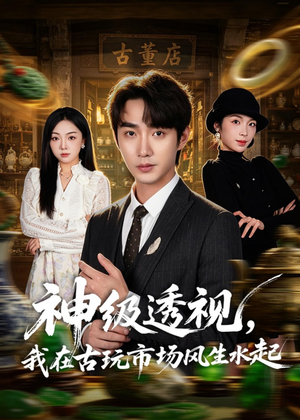 神级透视，我在古玩市场风生水起（74集）短剧精彩绝伦