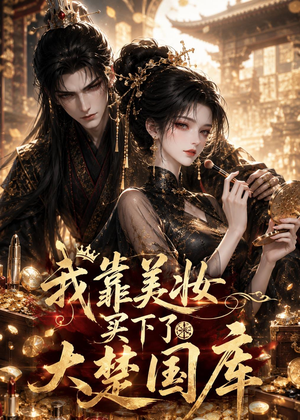 我靠美妆买下了大楚国库(54集) 我靠美妆买下了大楚国库(54集)西瓜短剧免费看