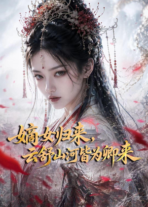 嫡女归来，云舒山河皆为卿来（61集）剧情简介