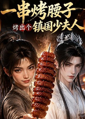 一串烤腰子，烤出个镇国少夫人（52集）原创精彩短剧