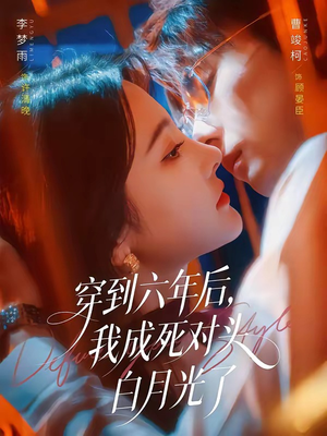 穿到六年后,我成死对头白月光了(69集) 穿到六年后,我成死对头白月光了(69集)短剧精彩绝伦