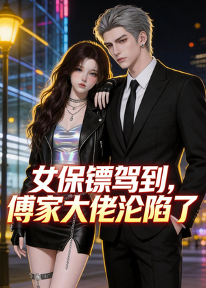 女保镖驾到，傅家大佬沦陷了（120集）精彩短剧下载