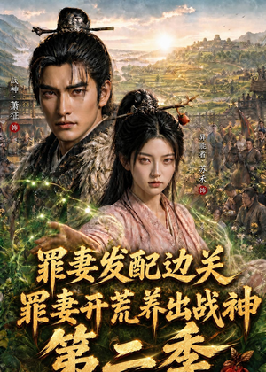 罪妻发配边关，罪妻开荒养出战神第二季（130集）精彩短剧后续