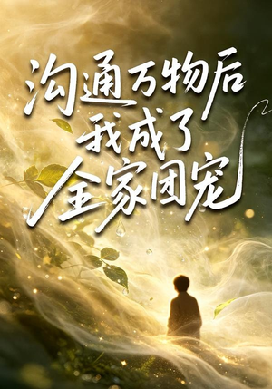 沟通万物后我成了全家团宠（63集）短剧上热门