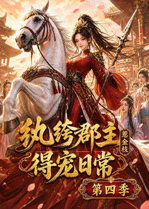纨绔郡主得宠日常：惹金枝第四季（117集）每日短剧推荐