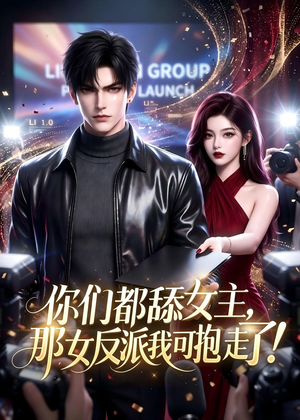 你们都舔女主,那女反派我可抱走了!(69集) 你们都舔女主,那女反派我可抱走了!(69集)女主角是谁