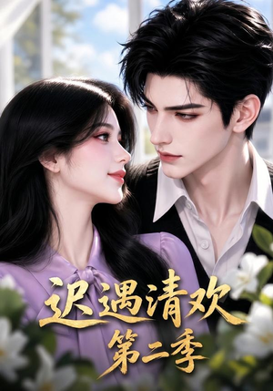 迟遇清欢第二季（41集）精彩短剧来袭