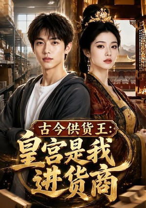 古今供货王：皇宫是我进货商（55集）一起追短剧