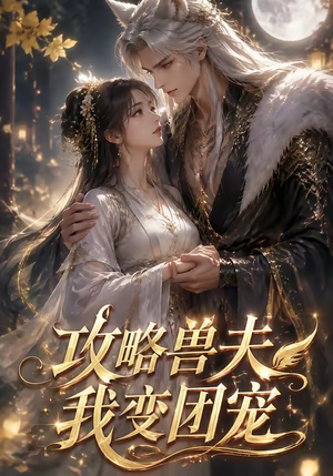攻略兽夫我变团宠（64集）最火短剧热播