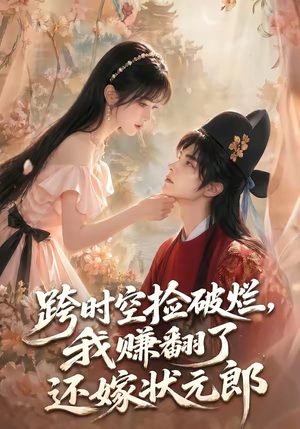 跨时空捡破烂，我赚翻了还嫁状元郎（67集）精彩短剧分享。