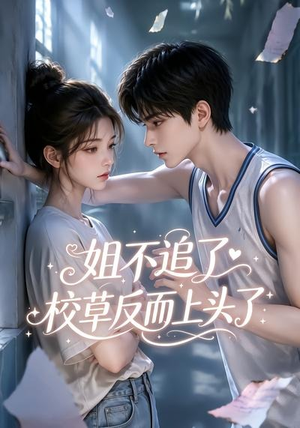 姐不追了，校草反而上头了（52集）短剧也太好看了