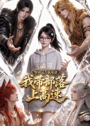 穿到远古搞基建：我带部落上高速（71集）太好看了短剧