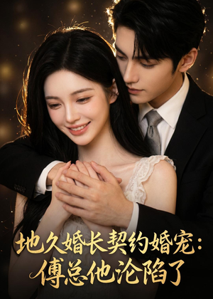 地久婚长契约婚宠：傅总他沦陷了（115集）精彩短剧看不停
