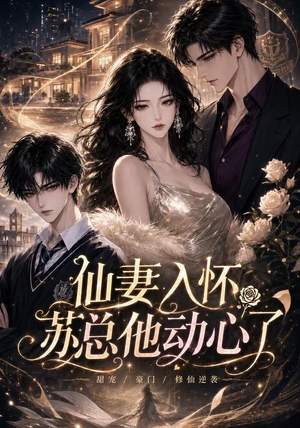 仙妻入怀：苏总他动心了（74集）热播短剧抢先看