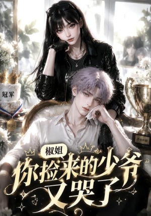 椒姐,你捡来的少爷又哭了(38集) 椒姐,你捡来的少爷又哭了(38集)短剧推荐更新中