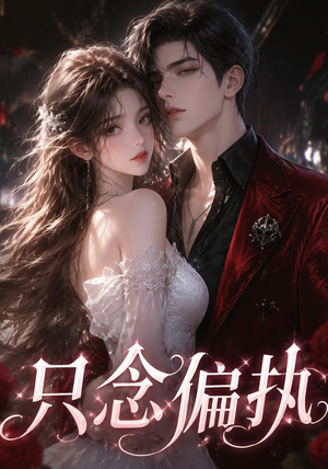 只念偏执（71集）原创精彩短剧