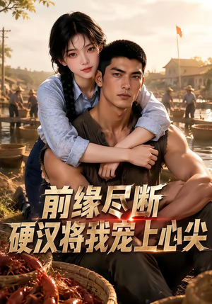 前缘尽断，硬汉将我宠上心尖（64集）经典回顾免费看
