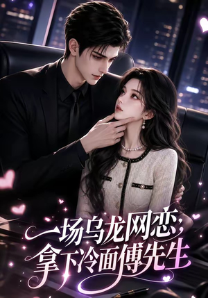 一场乌龙网恋，拿下冷面傅先生（57集）大结局一气呵成