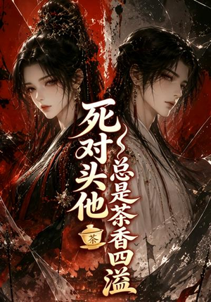 死对头他总是茶香四溢（59集）超好看古装短剧